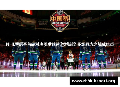 NHL季后赛首轮对决引发球迷激烈热议 多场悬念之战成焦点