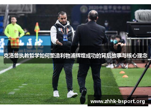 克洛普执教哲学如何塑造利物浦辉煌成功的背后故事与核心理念