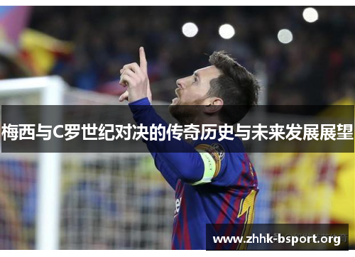 梅西与C罗世纪对决的传奇历史与未来发展展望