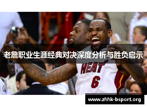 老詹职业生涯经典对决深度分析与胜负启示