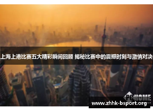 上海上港比赛五大精彩瞬间回顾 揭秘比赛中的震撼时刻与激情对决