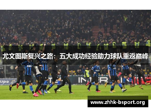 尤文图斯复兴之路：五大成功经验助力球队重返巅峰