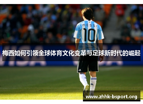 梅西如何引领全球体育文化变革与足球新时代的崛起