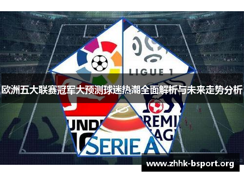 欧洲五大联赛冠军大预测球迷热潮全面解析与未来走势分析