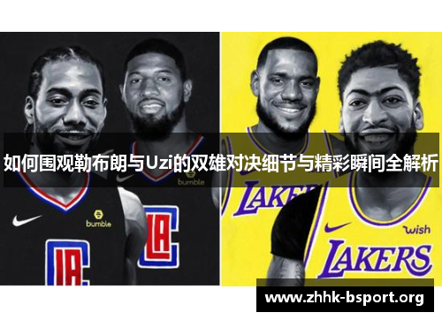 如何围观勒布朗与Uzi的双雄对决细节与精彩瞬间全解析