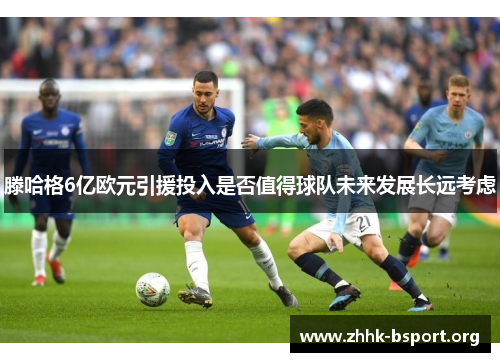 滕哈格6亿欧元引援投入是否值得球队未来发展长远考虑