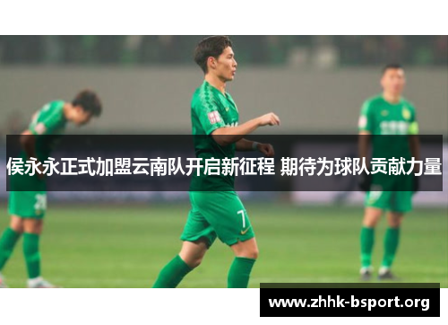 侯永永正式加盟云南队开启新征程 期待为球队贡献力量