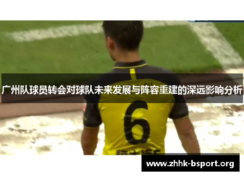 广州队球员转会对球队未来发展与阵容重建的深远影响分析