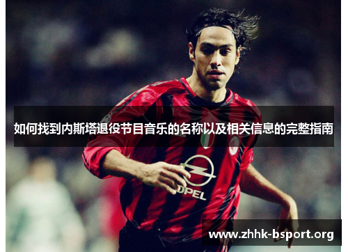 如何找到内斯塔退役节目音乐的名称以及相关信息的完整指南