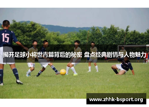 揭开足球小将世青篇背后的秘密 盘点经典剧情与人物魅力