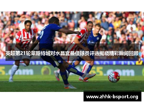 英超第21轮莱斯特城对水晶宫最佳球员评选揭晓精彩瞬间回顾