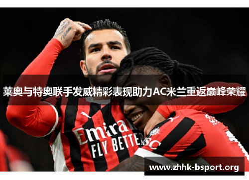 莱奥与特奥联手发威精彩表现助力AC米兰重返巅峰荣耀