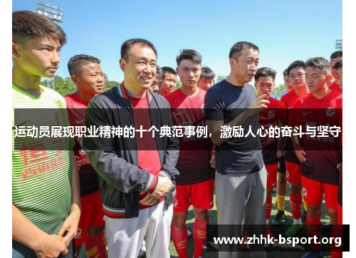 运动员展现职业精神的十个典范事例,激励人心的奋斗与坚守 运动员展现职业精神的十个典范事例,激励人心的奋斗与坚守