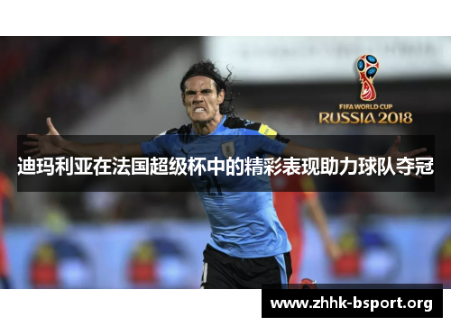 迪玛利亚在法国超级杯中的精彩表现助力球队夺冠