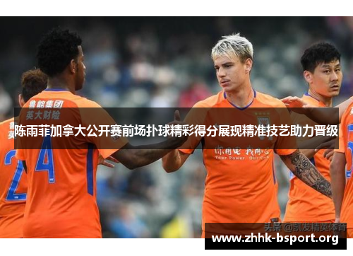 陈雨菲加拿大公开赛前场扑球精彩得分展现精准技艺助力晋级 陈雨菲加拿大公开赛前场扑球精彩得分展现精准技艺助力晋级