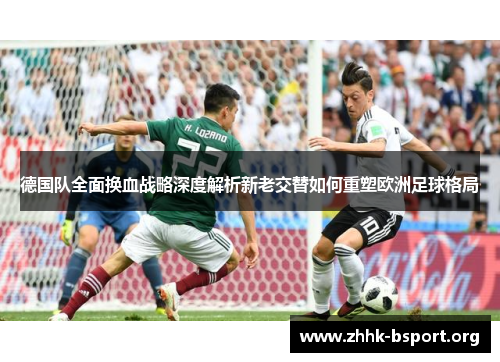 德国队全面换血战略深度解析新老交替如何重塑欧洲足球格局