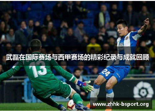 武磊在国际赛场与西甲赛场的精彩纪录与成就回顾 武磊在国际赛场与西甲赛场的精彩纪录与成就回顾
