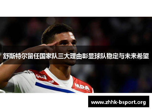 舒斯特尔留任国家队三大理由彰显球队稳定与未来希望 舒斯特尔留任国家队三大理由彰显球队稳定与未来希望