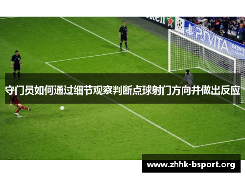 守门员如何通过细节观察判断点球射门方向并做出反应