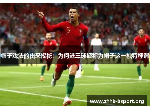 帽子戏法的由来揭秘：为何进三球被称为帽子这一独特称谓