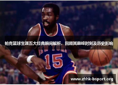 帕克篮球生涯五大经典瞬间解析，回顾其巅峰时刻及历史影响