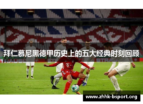 拜仁慕尼黑德甲历史上的五大经典时刻回顾