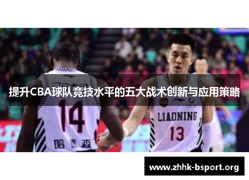 提升CBA球队竞技水平的五大战术创新与应用策略 提升CBA球队竞技水平的五大战术创新与应用策略