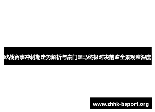 欧战赛事冲刺期走势解析与豪门黑马终极对决前瞻全景观察深度