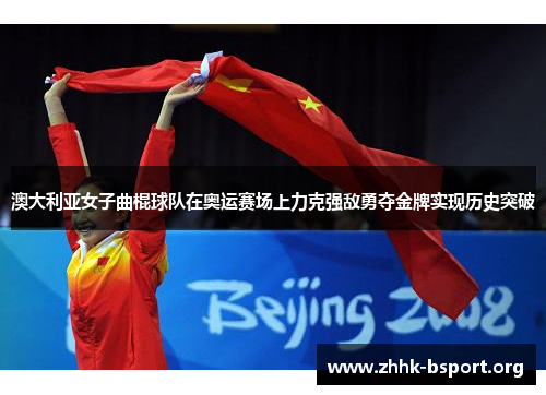 澳大利亚女子曲棍球队在奥运赛场上力克强敌勇夺金牌实现历史突破