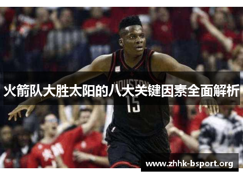 火箭队大胜太阳的八大关键因素全面解析