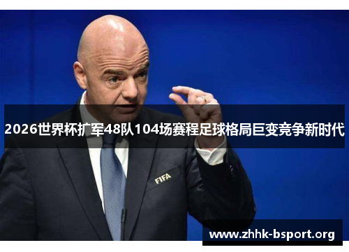 2026世界杯扩军48队104场赛程足球格局巨变竞争新时代