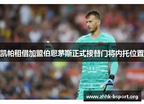 凯帕租借加盟伯恩茅斯正式接替门将内托位置