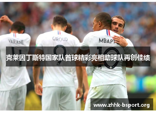 克莱因丁斯特国家队首球精彩亮相助球队再创佳绩 克莱因丁斯特国家队首球精彩亮相助球队再创佳绩