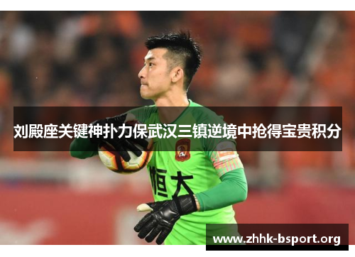 刘殿座关键神扑力保武汉三镇逆境中抢得宝贵积分 刘殿座关键神扑力保武汉三镇逆境中抢得宝贵积分