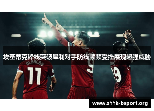埃基蒂克锋线突破犀利对手防线频频受挫展现超强威胁 埃基蒂克锋线突破犀利对手防线频频受挫展现超强威胁