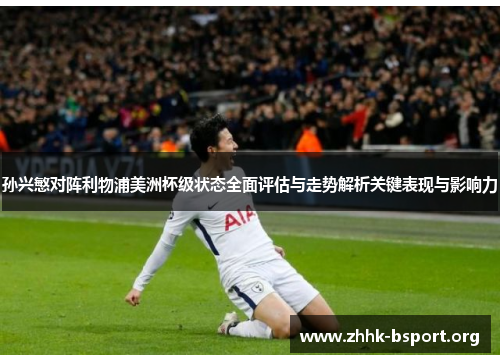 孙兴慜对阵利物浦美洲杯级状态全面评估与走势解析关键表现与影响力