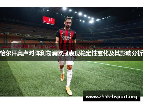 恰尔汗奥卢对阵利物浦欧冠表现稳定性变化及其影响分析