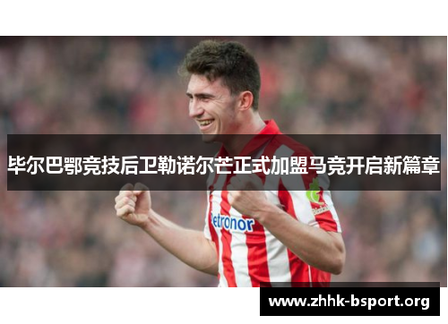 毕尔巴鄂竞技后卫勒诺尔芒正式加盟马竞开启新篇章