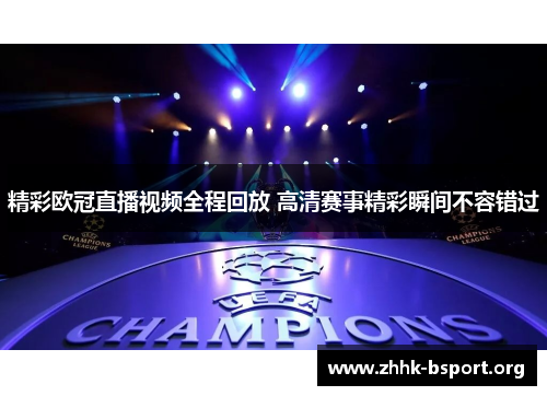 精彩欧冠直播视频全程回放 高清赛事精彩瞬间不容错过 精彩欧冠直播视频全程回放 高清赛事精彩瞬间不容错过