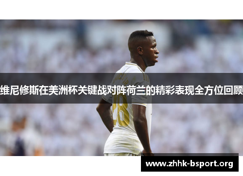维尼修斯在美洲杯关键战对阵荷兰的精彩表现全方位回顾 维尼修斯在美洲杯关键战对阵荷兰的精彩表现全方位回顾