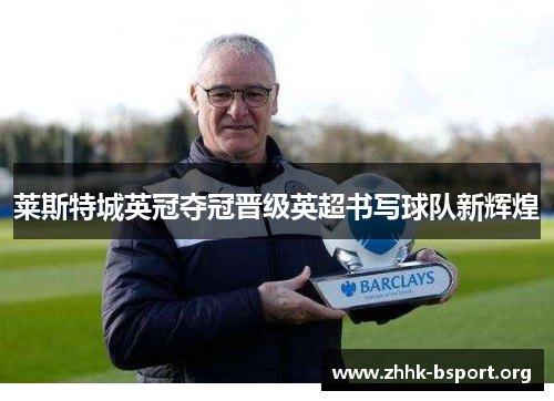 莱斯特城英冠夺冠晋级英超书写球队新辉煌 莱斯特城英冠夺冠晋级英超书写球队新辉煌