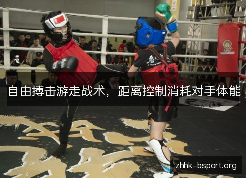 自由搏击游走战术，距离控制消耗对手体能