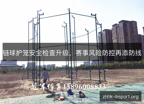链球护笼安全检查升级,赛事风险防控再添防线 链球护笼安全检查升级,赛事风险防控再添防线