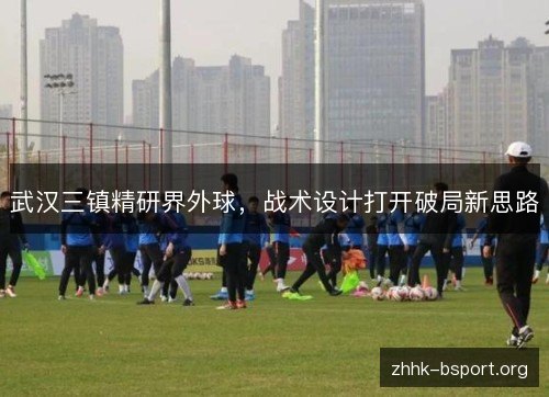 武汉三镇精研界外球，战术设计打开破局新思路