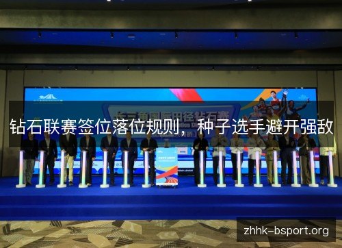 钻石联赛签位落位规则,种子选手避开强敌 钻石联赛签位落位规则,种子选手避开强敌