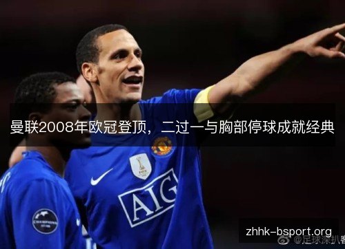 曼联2008年欧冠登顶,二过一与胸部停球成就经典 曼联2008年欧冠登顶,二过一与胸部停球成就经典
